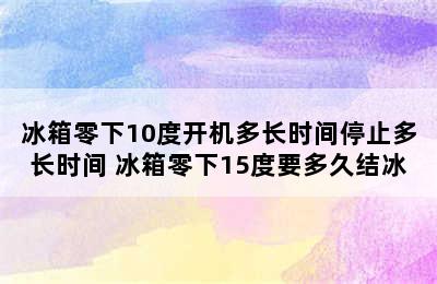 冰箱零下10度开机多长时间停止多长时间 冰箱零下15度要多久结冰